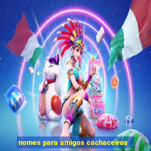 nomes para amigos cachaceiros